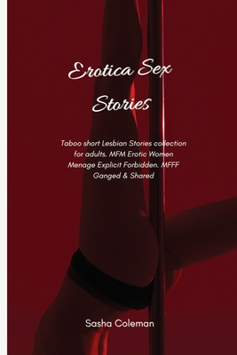 Erotica Sex Stories: Taboo short Lesbian Stories collection for adults. MFM Erotic Women Menage Explicit Forbidden. MFFF Ganged & Shared - Sasha Coleman