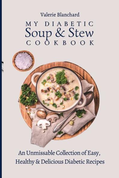 My Diabetic Soup & Stew Cookbook: An Unmissable Collection of Easy, Healthy & Delicious Diabetic Recipes - Valerie Blanchard