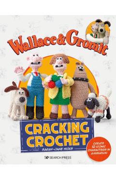 Wallace & Gromit: Cracking Crochet: Create 12 Iconic Characters in Amigurumi - Sarah-jane Hicks