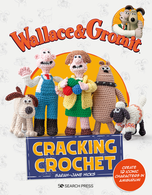 Wallace & Gromit: Cracking Crochet: Create 12 Iconic Characters in Amigurumi - Sarah-jane Hicks