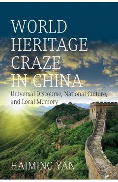 Coperta cărții 'World Heritage Craze in China: Universal Discourse, National Culture, and Local Memory - Haiming Yan'