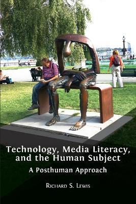 Technology, Media Literacy, and the Human Subject: A Posthuman Approach - Richard S. Lewis