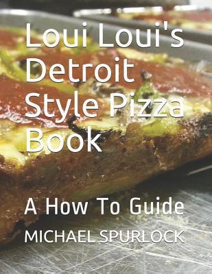 Loui Loui's Detroit Style Pizza Book: A How To Guide - Jon H. Larmee