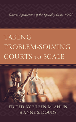 Taking Problem-Solving Courts to Scale: Diverse Applications of the Specialty Court Model - Eileen M. Ahlin