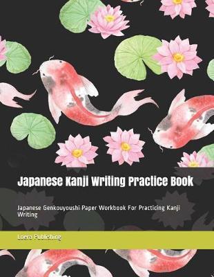 Japanese Kanji Writing Practice Book: Japanese Genkouyoushi Paper Workbook for Practicing Kanji Writing - Loera Publishing Llc