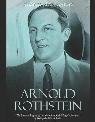 Arnold Rothstein: The Life and Legacy of the Notorious Mob Kingpin Accused of Fixing the World Series - Charles River