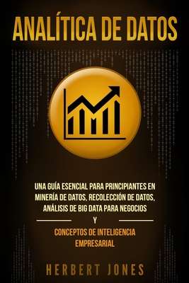 Analítica de datos: Una guía esencial para principiantes en minería de datos, recolección de datos, análisis de big data para negocios y c - Herbert Jones