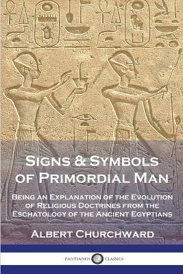 Signs & Symbols of Primordial Man: Being an Explanation of the Evolution of Religious Doctrines from the Eschatology of the Ancient Egyptians - Albert Churchward