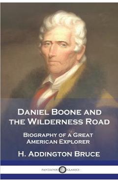 Coperta cărții 'Daniel Boone and the Wilderness Road: Biography of a Great American Explorer - H. Addington Bruce'