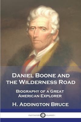 Daniel Boone and the Wilderness Road: Biography of a Great American Explorer - H. Addington Bruce