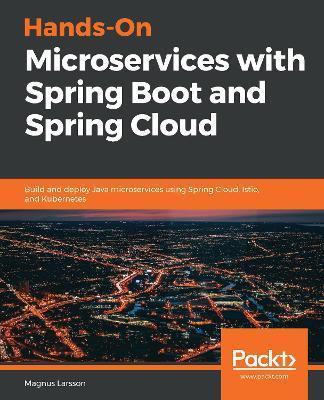 Hands-On Microservices with Spring Boot and Spring Cloud: Build and deploy Java microservices using Spring Cloud, Istio, and Kubernetes - Magnus Larsson