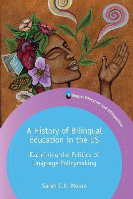 A History of Bilingual Education in the Us: Examining the Politics of Language Policymaking - Sarah C. K. Moore