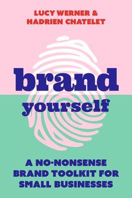 Brand Yourself: A no-nonsense brand toolkit for small businesses - Lucy Werner