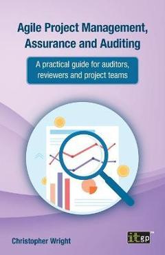 Coperta cărții 'Agile Project Management, Assurance and Auditing: A Practical Guide for Auditors, Reviewers and Project Teams - It'