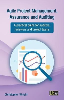 Agile Project Management, Assurance and Auditing: A Practical Guide for Auditors, Reviewers and Project Teams - It Governance