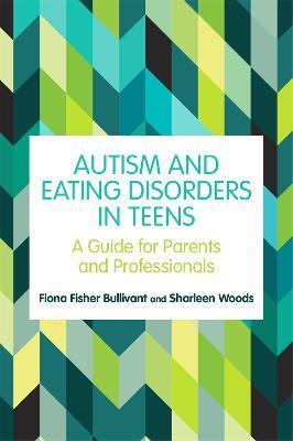 Autism and Eating Disorders in Teens: A Guide for Parents and Professionals - Fiona Fisher Bullivant