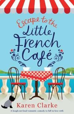 Coperta cărții 'Escape to the Little French Cafe: A laugh out loud romantic comedy to fall in love with - Karen Clarke'