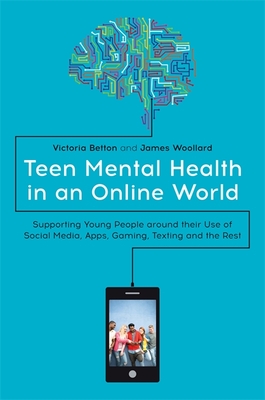 Teen Mental Health in an Online World: Supporting Young People Around Their Use of Social Media, Apps, Gaming, Texting and the Rest - Victoria Betton