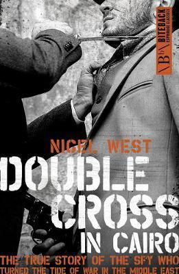 Double Cross in Cairo: The True Story of the Spy Who Turned the Tide of the War in the Middle East - Nigel West
