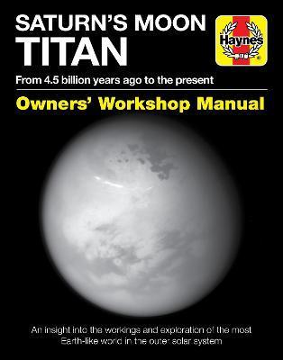 Saturn's Moon Titan: From 4.5 Billion Years Ago to the Present - An Insight Into the Workings and Exploration of the Most Earth-Like World - Ralph Lorenz