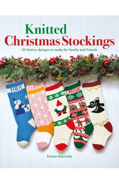 Knitted Christmas Stockings: 24 Festive Designs to Make for Family and Friends - Emilee Reynolds