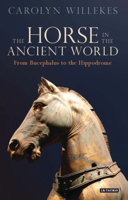 The Horse in the Ancient World: From Bucephalus to the Hippodrome - Carolyn Willekes