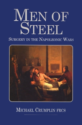 Men of Steel: Surgery in the Napoleonic Wars - Michael Crumplin
