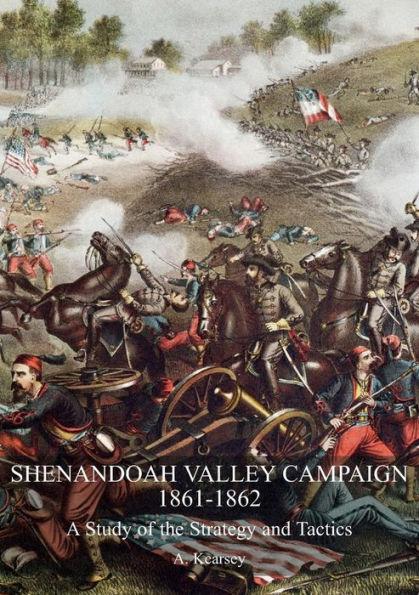 Shenandoah Valley Campaign 1861-1862: A Study Of The Strategy And Tactics - A. Kearsey