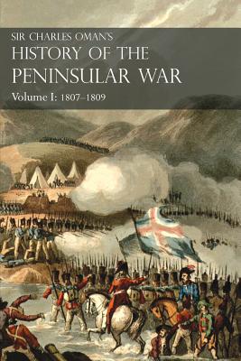 Sir Charles Oman's History of the Peninsular War Volume I: 1807-1809 From The Treaty Of Fontainebleau To The Battle Of Corunna - Charles William Oman