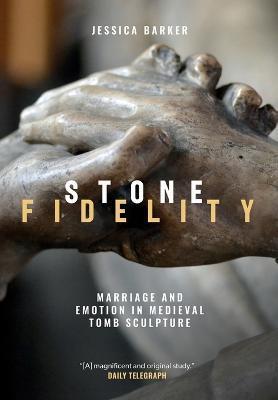 Stone Fidelity: Marriage and Emotion in Medieval Tomb Sculpture - Jessica Barker