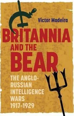 Britannia and the Bear: The Anglo-Russian Intelligence Wars, 1917-1929 - Victor Madeira