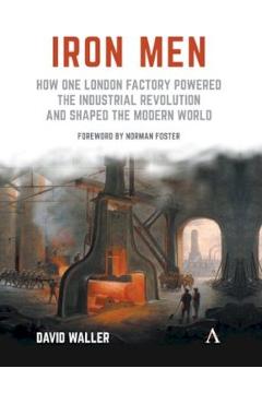 Coperta cărții 'Iron Men: How One London Factory Powered the Industrial Revolution and Shaped the Modern World - David Waller'