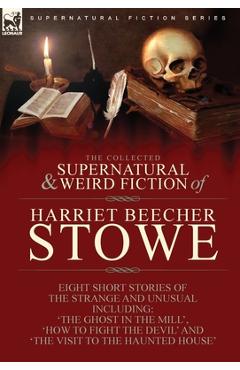 Coperta cărții 'The Collected Supernatural and Weird Fiction of Harriet Beecher Stowe: Eight Short Stories of the Strange and Unusual'