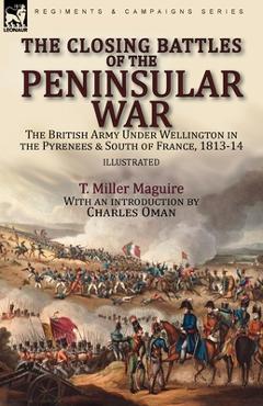 Coperta cărții 'The Closing Battles of the Peninsular War: the British Army Under Wellington in the Pyrenees & South of France, 1813-14'