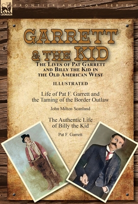 Garrett & the Kid: the Lives of Pat Garrett and Billy the Kid in the Old American West: Life of Pat F. Garrett and the Taming of the Bord - John Milton Scanland