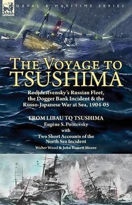 The Voyage to Tsushima: Rodjdestvensky's Russian Fleet, the Dogger Bank Incident & the Russo-Japanese War at Sea, 1904-05-From Libau to Tsushi - Eugene S. Politovsky