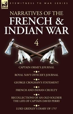 Narratives of the French and Indian War: 4-Captain Orme's Journal, Royal Navy Officer's Journal, George Croghan's Statement, French and Indian Cruelty - Orme