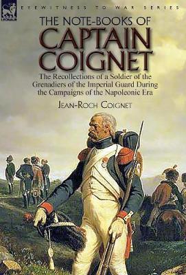 The Note-Books of Captain Coignet: the Recollections of a Soldier of the Grenadiers of the Imperial Guard During the Campaigns of the Napoleonic Era-- - Jean-roch Coignet