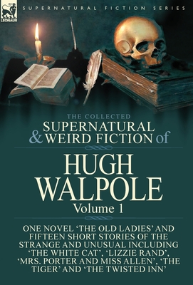 The Collected Supernatural and Weird Fiction of Hugh Walpole-Volume 1: One Novel 'The Old Ladies' and Fifteen Short Stories of the Strange and Unusual - Hugh Walpole