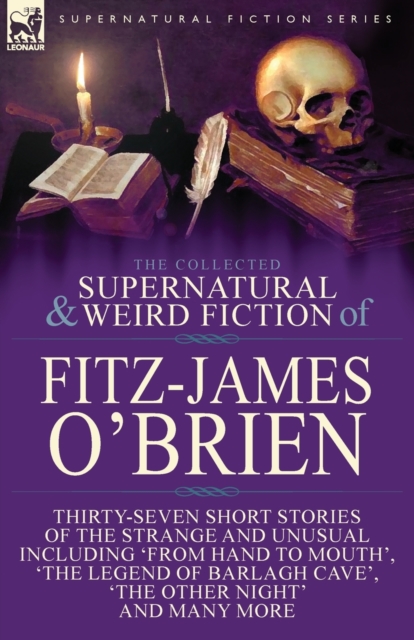 The Collected Supernatural and Weird Fiction of Fitz-James O'Brien: Thirty-Seven Short Stories of the Strange and Unusual Including 'From Hand to Mout - Fitz-james O'brien
