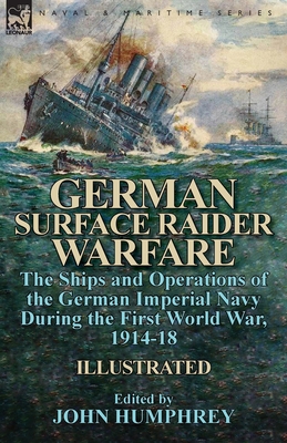 German Surface Raider Warfare: the Ships and Operations of the German Imperial Navy During the First World War, 1914-18 - John Humphrey