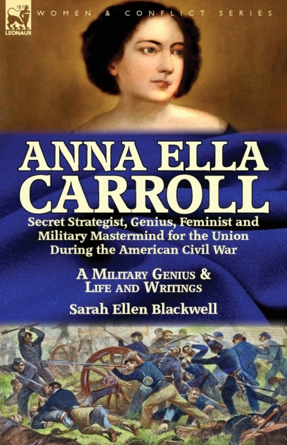 Anna Ella Carroll: Secret Strategist, Genius, Feminist and Military Mastermind for the Union During the American Civil War-A Military Gen - Sarah Ellen Blackwell