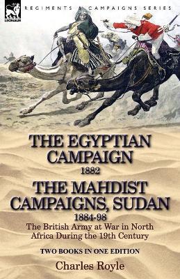 The Egyptian Campaign, 1882 & the Mahdist Campaigns, Sudan 1884-98 Two Books in One Edition: The British Army at War in North Africa During the 19th C - Charles Royle