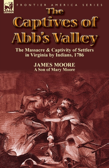 The Captives of Abb's Valley: the Massacre & Captivity of Settlers in Virginia by Indians, 1786 - James Moore