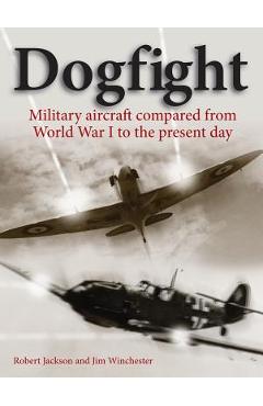 Coperta cărții 'Dogfight: Military Aircraft Compared from World War I to the Present Day - Robert Jackson'