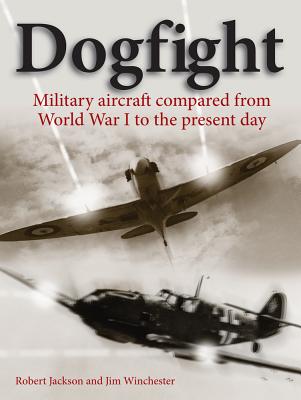 Dogfight: Military Aircraft Compared from World War I to the Present Day - Robert Jackson