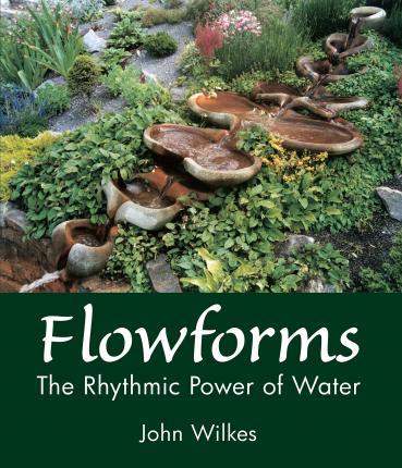 Flowforms: The Rhythmic Power of Water - John Wilkes