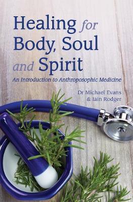 Healing for Body, Soul and Spirit: An Introduction to Anthroposophic Medicine - Michael Evans