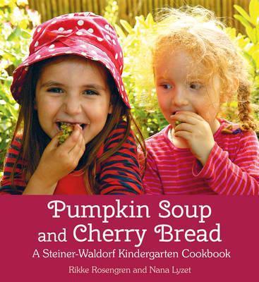 Pumpkin Soup and Cherry Bread: A Steiner-Waldorf Kindergarten Cookbook - Rikke Rosengren