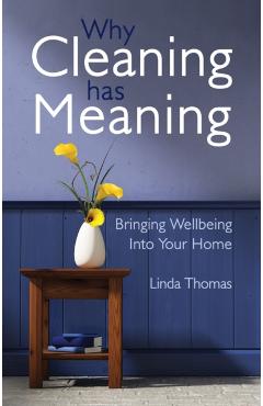 Why Cleaning Has Meaning: Bringing Wellbeing Into Your Home - Linda Thomas